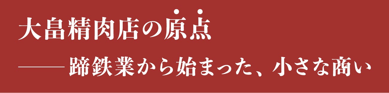 見出し：大畠精肉店の原点！蹄鉄業から始まった、小さな商い