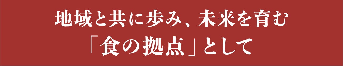 見出し:地域と共に歩み、未来を育む「食の拠点」として