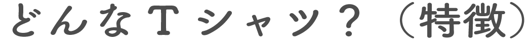 どんなTシャツ?(特徴)