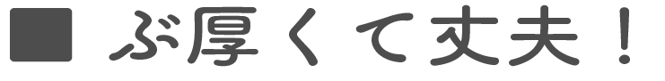 ぶ厚くて丈夫！