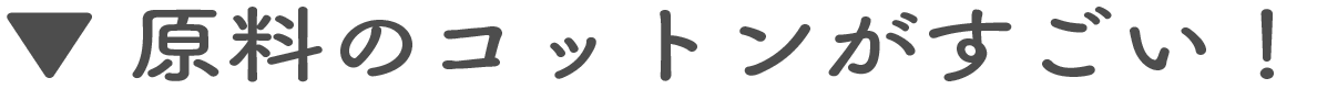 原料のコットンがすごい!