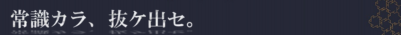 常識カラ、抜ケ出セ。